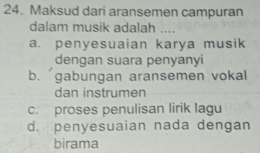 Maksud dari aransemen campuran
dalam musik adalah ....
a. penyesuaian karya musik
dengan suara penyanyi
b. gabungan aransemen vokal 
dan instrumen
c. proses penulisan lirik lagu
d. penyesuaian nada dengan
birama