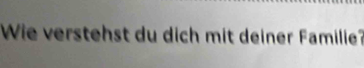 Wie verstehst du dich mit deiner Familie?