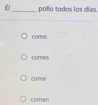 Él_ pollo todos los días. 
como 
comes 
come 
comen