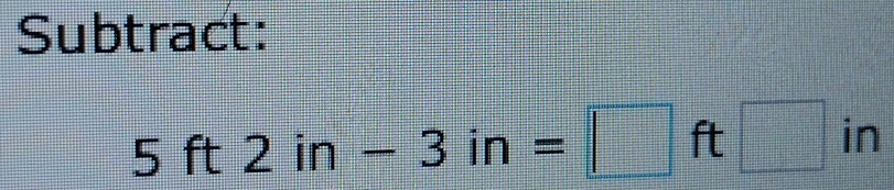 Subtract:
5ft2in-3in=□ ft□ in