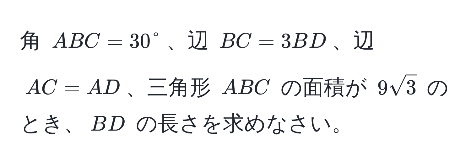 角 $ABC = 30°$、辺 $BC = 3BD$、辺 $AC = AD$、三角形 $ABC$ の面積が $9sqrt(3)$ のとき、$BD$ の長さを求めなさい。