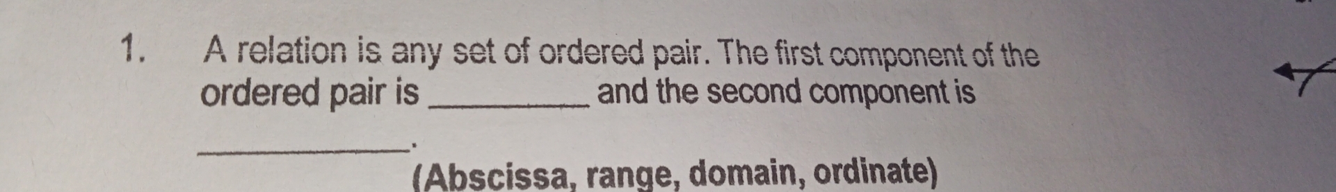 A relation is any set of ordered pair. The first component of the 
ordered pair is _and the second component is 
_ 
、 
(Abscissa, range, domain, ordinate)