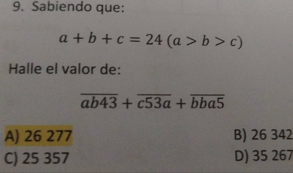 Sabiendo que:
a+b+c=24(a>b>c)
Halle el valor de:
overline ab43+overline c53a+overline bba5
A) 26 277 B) 26 342
C) 25 357 D) 35 267