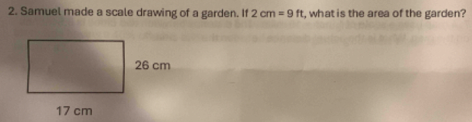 Samuel made a scale drawing of a garden. If 2cm=9ft , what is the area of the garden?