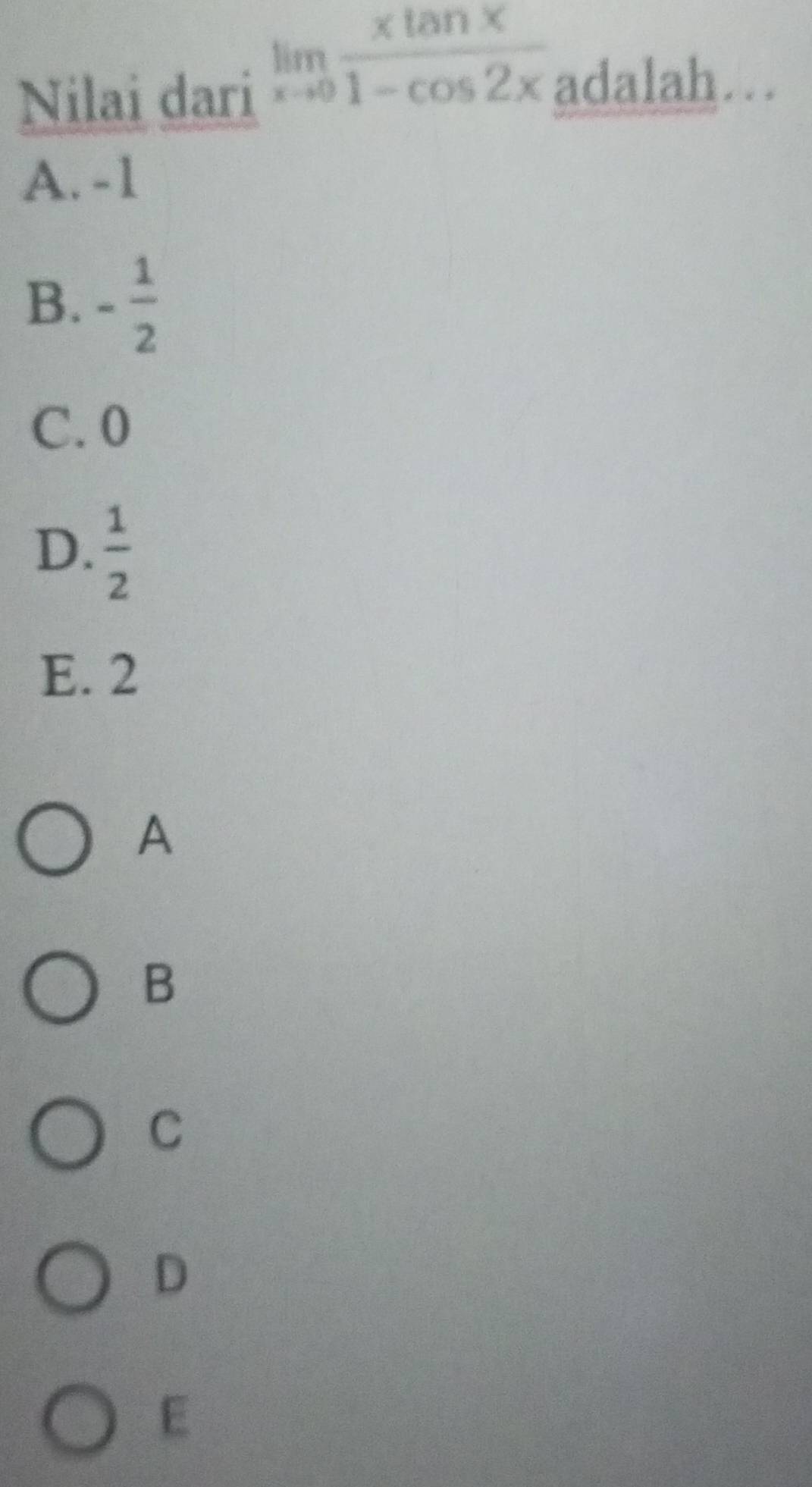 Nilai dari
limlimits _xto 0 xtan x/1-cos 2x 
adalah…
A. -1
B. - 1/2 
C. 0
D.  1/2 
E. 2
A
B
C
D
E