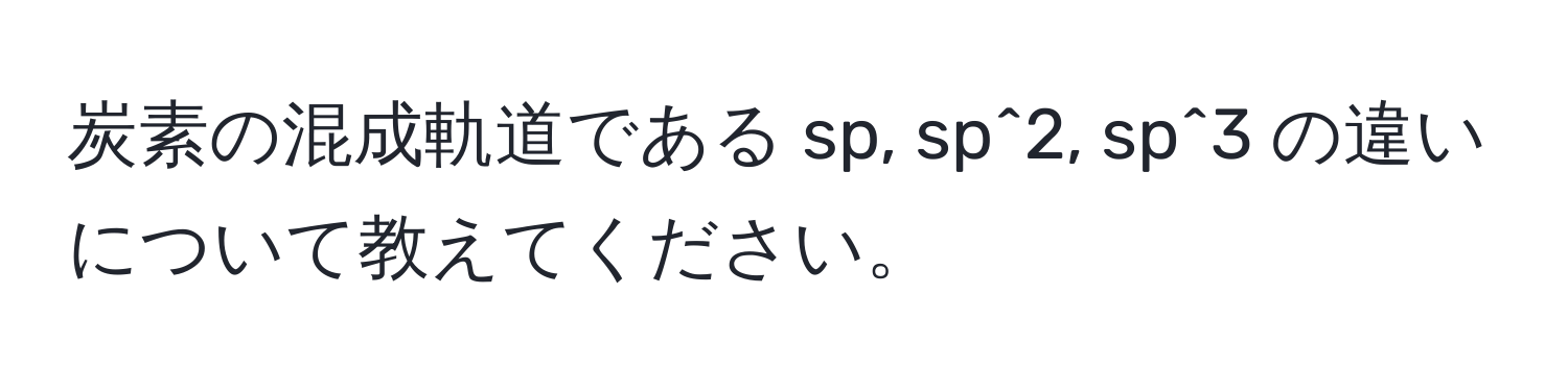 炭素の混成軌道である sp, sp^2, sp^3 の違いについて教えてください。