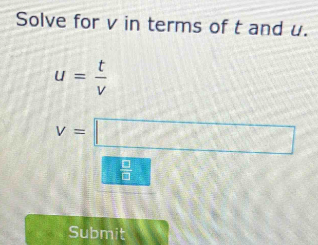 Solve for v in terms of t and u.
u= t/v 
v=□
 □ /□  
Submit