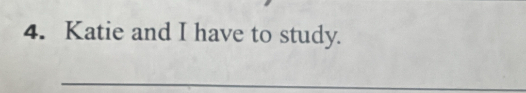 Katie and I have to study. 
_