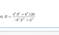 B= (4^6.9^5+6^9.120)/-8^4.3^(12)+6^(11) 