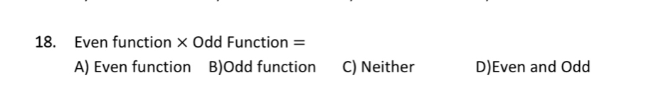 Even function × Odd Function =
A) Even function B)Odd function C) Neither D)Even and Odd