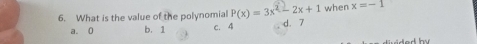 What is the value of the polynomial P(x)=3x^2-2x+1 d. 7 when x=-1
a. 0 b. 1 c. 4