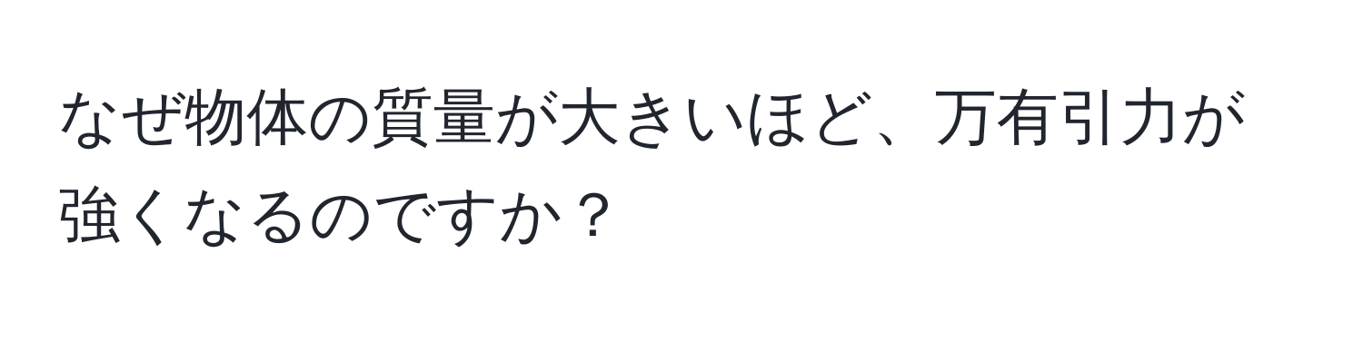 なぜ物体の質量が大きいほど、万有引力が強くなるのですか？