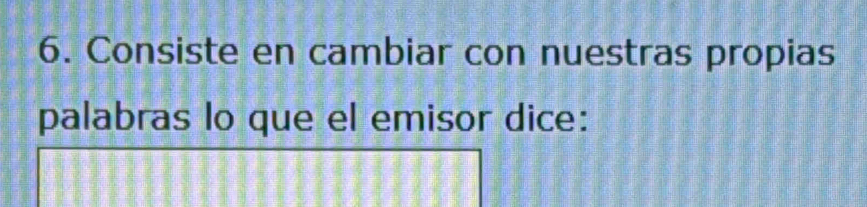 Consiste en cambiar con nuestras propias 
palabras lo que el emisor dice: