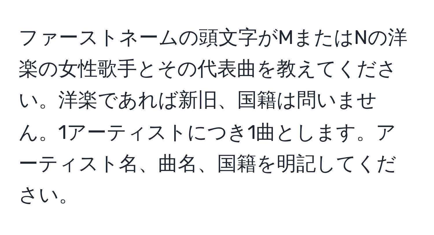 ファーストネームの頭文字がMまたはNの洋楽の女性歌手とその代表曲を教えてください。洋楽であれば新旧、国籍は問いません。1アーティストにつき1曲とします。アーティスト名、曲名、国籍を明記してください。