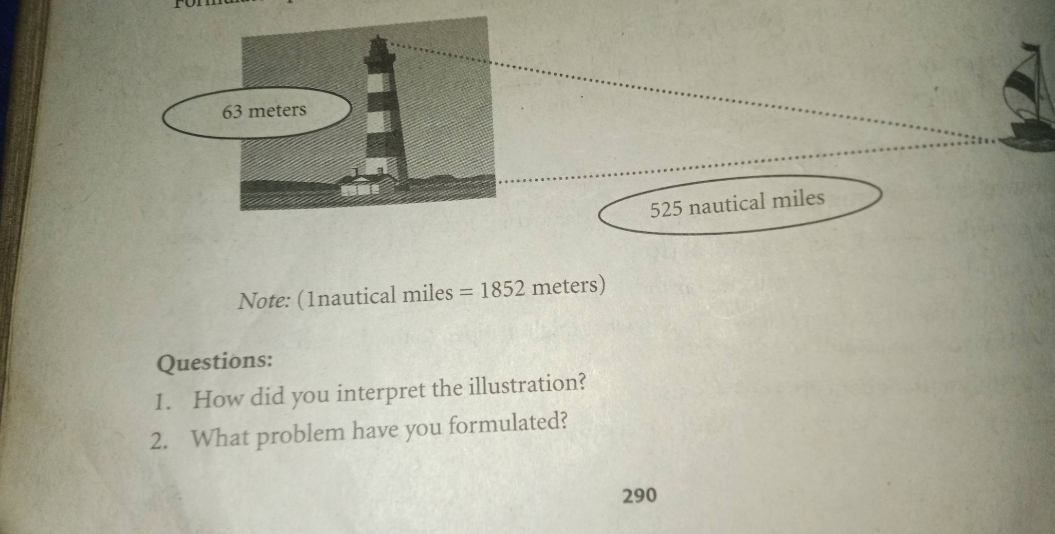 525 nautical miles
Note: (1nautical miles = 1852 meters) 
Questions: 
1. How did you interpret the illustration? 
2. What problem have you formulated?
290