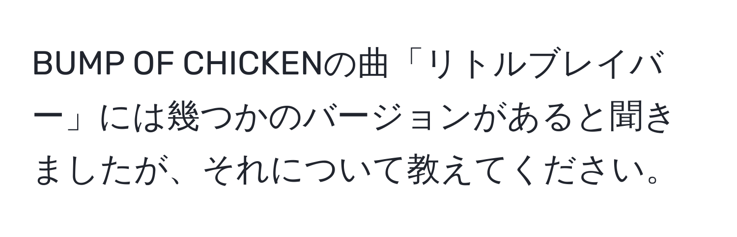 BUMP OF CHICKENの曲「リトルブレイバー」には幾つかのバージョンがあると聞きましたが、それについて教えてください。