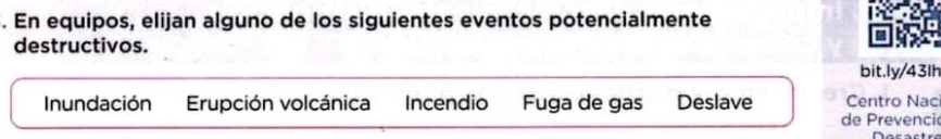 En equipos, elijan alguno de los siguientes eventos potencialmente
destructivos.
bit.ly/43lh
Inundación Erupción volcánica Incendio Fuga de gas Deslave Centro Nac
de Prevenci