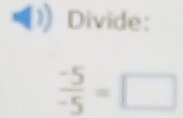 Divide:
 (-5)/-5 =□