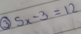 ③ 5x-3=12