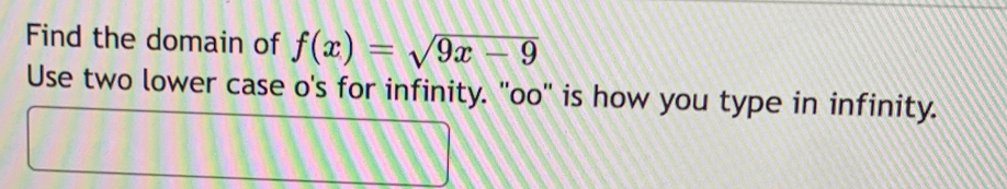 Find the domain of f(x)=sqrt(9x-9)
Use two lower case o's for infinity. "oo" is how you type in infinity.