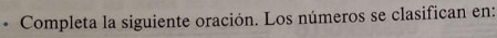 Completa la siguiente oración. Los números se clasifican en: