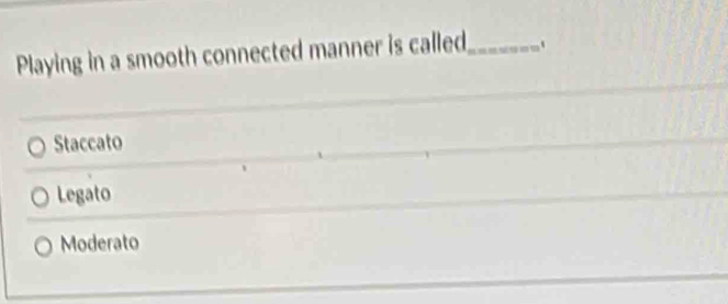 Playing in a smooth connected manner is called_ `
Staccato
Legato
Moderato