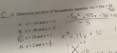 56
3. Determine the zeros of the quadratic equation -5x^2+55x=50. 
_
A. x=-10 and x=-1
B. x=-50 and x=-5
C x=10 and x=1
D. x=2 and x= 1/5 