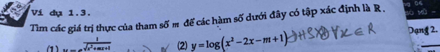 Ví dụ 1.3. Bà Mỹ 
Tìm các giá trị thực của tham số m để các hàm số dưới đây có tập xác định là R . 06 
(1 ) u=e^(frac 1)sqrt(x^2+mx+1) (2) y=log (x^2-2x-m+1)
Dạng 2.