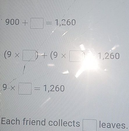 900+□ =1,260
(9* □ )+(9* □^ 1,260
9* □ =1,260
Each friend collects □ leaves.