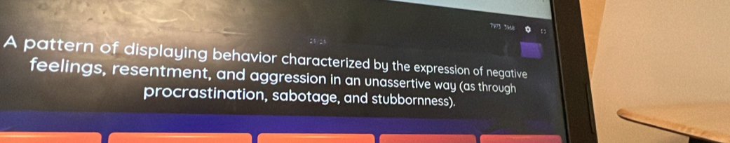 7973 3368 。 t 3 
A pattern of displaying behavior characterized by the expression of negative 
feelings, resentment, and aggression in an unassertive way (as through 
procrastination, sabotage, and stubbornness).