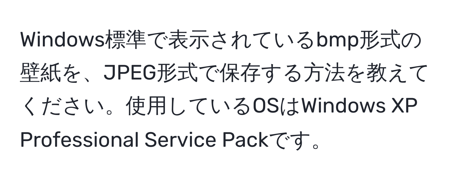 Windows標準で表示されているbmp形式の壁紙を、JPEG形式で保存する方法を教えてください。使用しているOSはWindows XP Professional Service Packです。