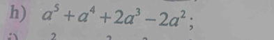 a^5+a^4+2a^3-2a^2; 
2