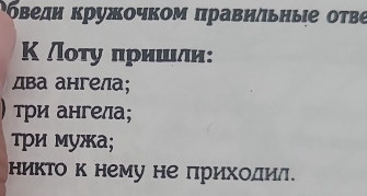 όведн κружοчκом πравильηые оτве
Κ /оτу πриίшιδли:
два ангела;
) три ангела;
τри мужа;
никто к нему не πриходил.