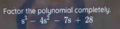 Factor the polynomial completely.
s^3-4s^2-7s+28