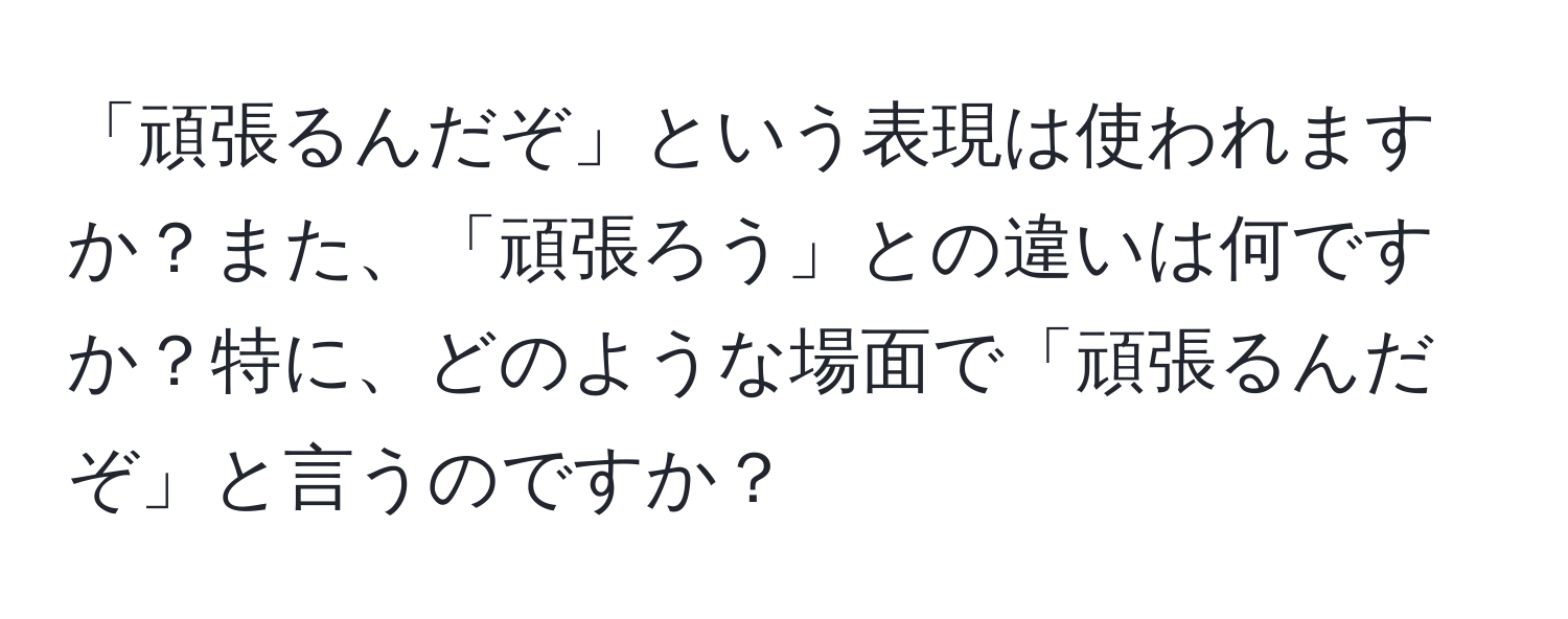 「頑張るんだぞ」という表現は使われますか？また、「頑張ろう」との違いは何ですか？特に、どのような場面で「頑張るんだぞ」と言うのですか？