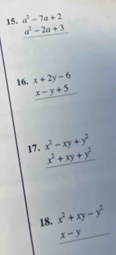 beginarrayr a^2-7a+2 a^2-2a+3 hline endarray
16. beginarrayr x+2y-6 x-y+5 hline endarray
17. beginarrayr x^2-xy+y^2 x^2+xy+y^2 hline endarray
18. beginarrayr x^2+xy-y^2 x-y hline endarray