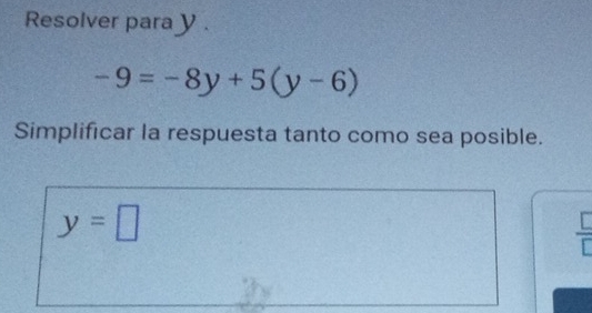 Resolver para y.
-9=-8y+5(y-6)
Simplificar la respuesta tanto como sea posible.
y=□