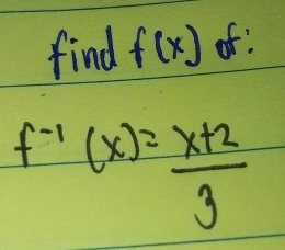 find f(x) o:
f^(-1)(x)= (x+2)/3 