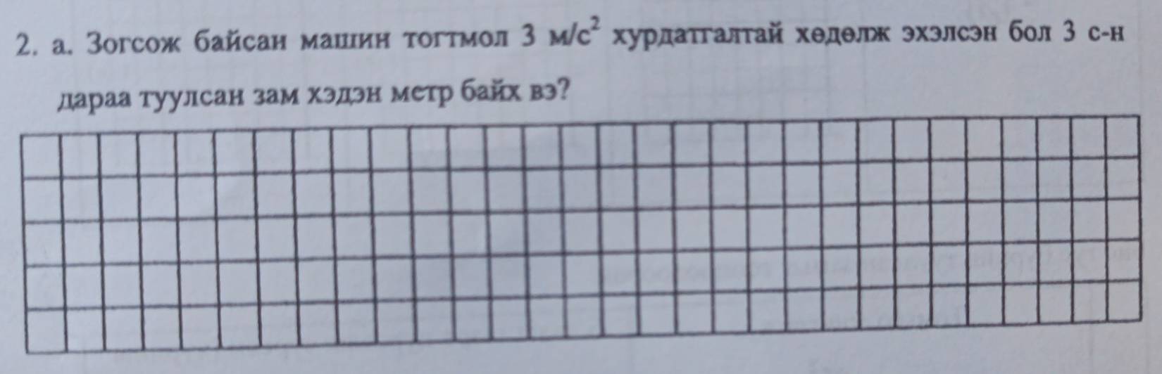 Зогсож байсан маииин тогтмол 3M/c^2 хурлатгалтай хеделк эхэлсэн бол 3 с-н 
дараа туулсан зам хэдэн метр байх вэ?