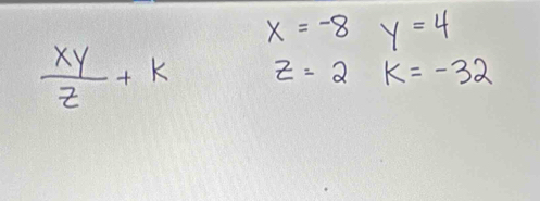 x=-8 y=4
 xy/z +k z=2 k=-32