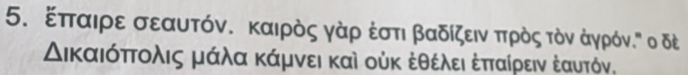 ξπταιρε σεαυτόν. καιρὸς γάρ έστι βαδίζειν πηρὸς τὸν άγρόν. Ρ ο δέ
Δικαιόπτολις μάλα κάμνει καὶ οὐκ ἐθέλει έπταίρειν έαυτόν.