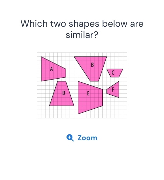 Which two shapes below are 
similar? 
B 
( 
Zoom