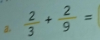  2/3 + 2/9 =