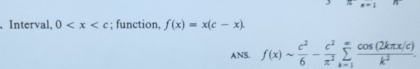 =1 
. Interval, 0 ; function, f(x)=x(c-x). 
ANS. f(x)sim  c^2/6 - c^2/π^2 sumlimits _(k=1)^(∈fty) (cos (2kπ x/c))/k^2 .