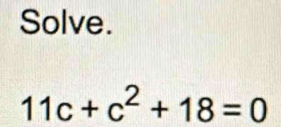 Solve.
11c+c^2+18=0