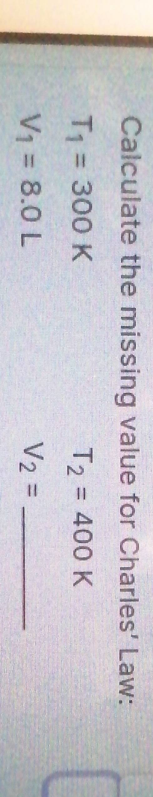 Calculate the missing value for Charles' Law:
T_1=300K
T_2=400K
V_1=8.0L
_ V_2=