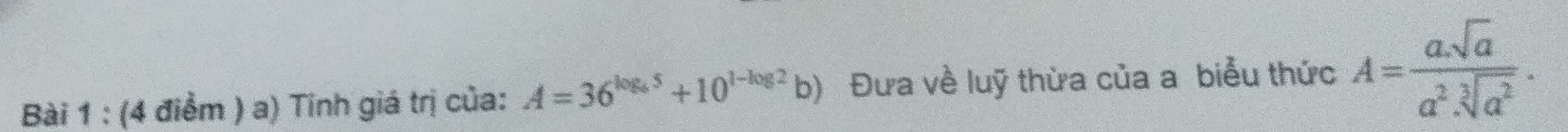 Tinh giá trị của: A=36^(log _4)5+10^(1-log 2)b) Đưa về luỹ thừa của a biểu thức A= (a.sqrt(a))/a^2.sqrt[3](a^2) .