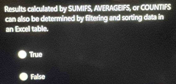 Results calculated by SUMIFS, AVERAGEIFS, or COUNTIFS
can also be determined by filtering and sorting data in
an Excel table.
True
False