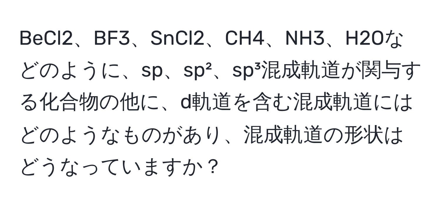 BeCl2、BF3、SnCl2、CH4、NH3、H2Oなどのように、sp、sp²、sp³混成軌道が関与する化合物の他に、d軌道を含む混成軌道にはどのようなものがあり、混成軌道の形状はどうなっていますか？