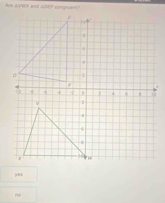 Are △ VWX and △ DEF
yes
no